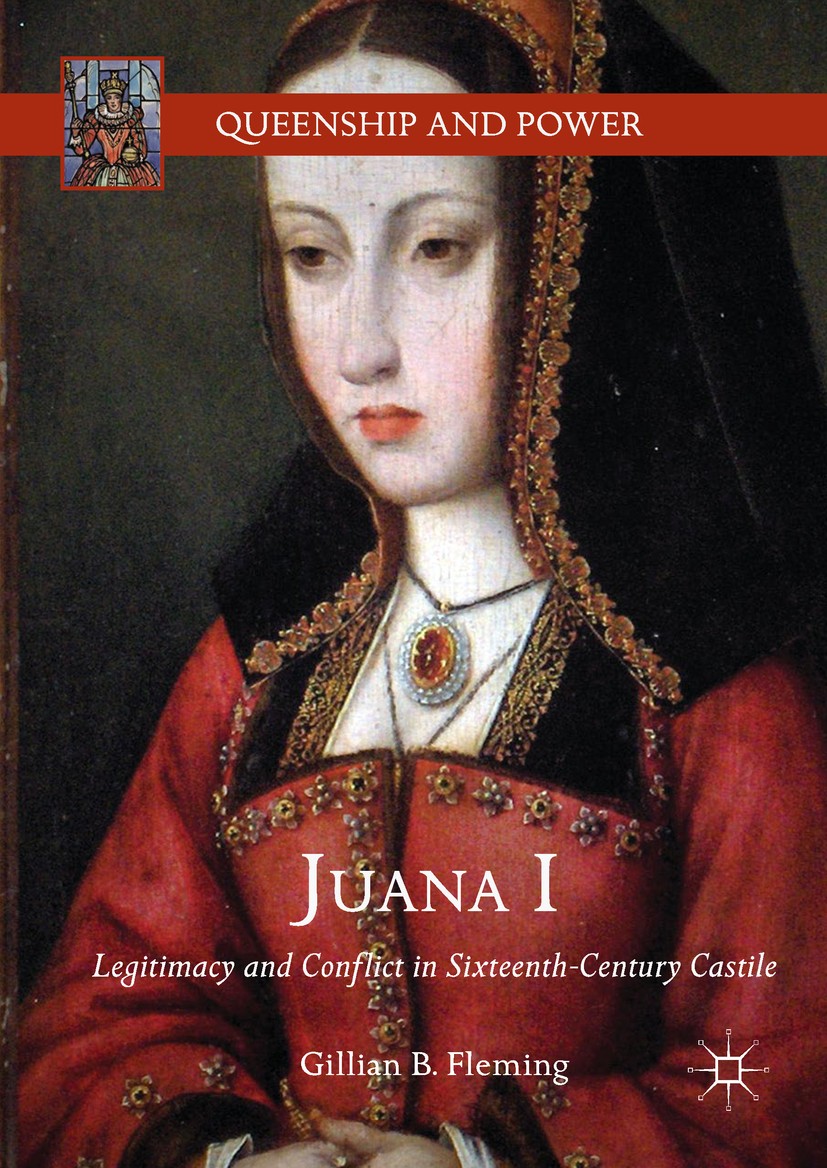 Titlebook: Juana I; Legitimacy and Confl Gillian B. Fleming Book 2018 The Editor(s) (if applicable) and The Author(s) 2018 Shadow Queen.Juana I of Cas Titlebook: Juana I; Legitimacy and Confl Gillian B. Fleming Book 2018 The Editor(s) (if applicable) and The Author(s) 2018 Shadow Queen.Juana I of Cas