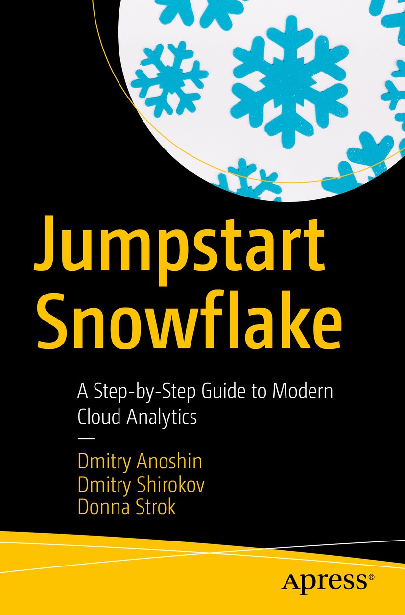 Titlebook: Jumpstart Snowflake; A Step-by-Step Guide Dmitry Anoshin,Dmitry Shirokov,Donna Strok Book 2020 Dmitry Anoshin, Dmitry Shirokov, Donna Strok Titlebook: Jumpstart Snowflake; A Step-by-Step Guide Dmitry Anoshin,Dmitry Shirokov,Donna Strok Book 2020 Dmitry Anoshin, Dmitry Shirokov, Donna Strok