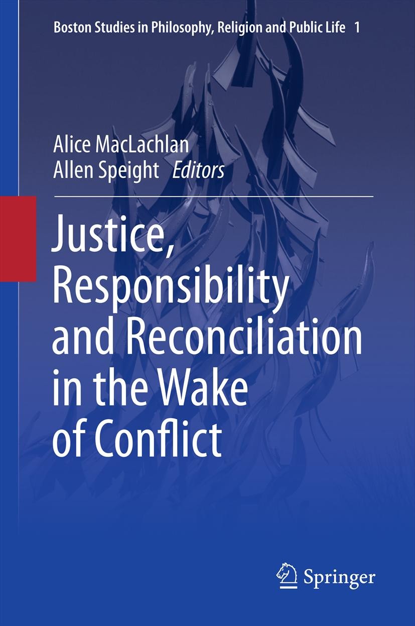 Titlebook: Justice, Responsibility and Reconciliation in the Wake of Conflict; Alice MacLachlan,Allen Speight Book 2013 Springer Science+Business Med Titlebook: Justice, Responsibility and Reconciliation in the Wake of Conflict; Alice MacLachlan,Allen Speight Book 2013 Springer Science+Business Med