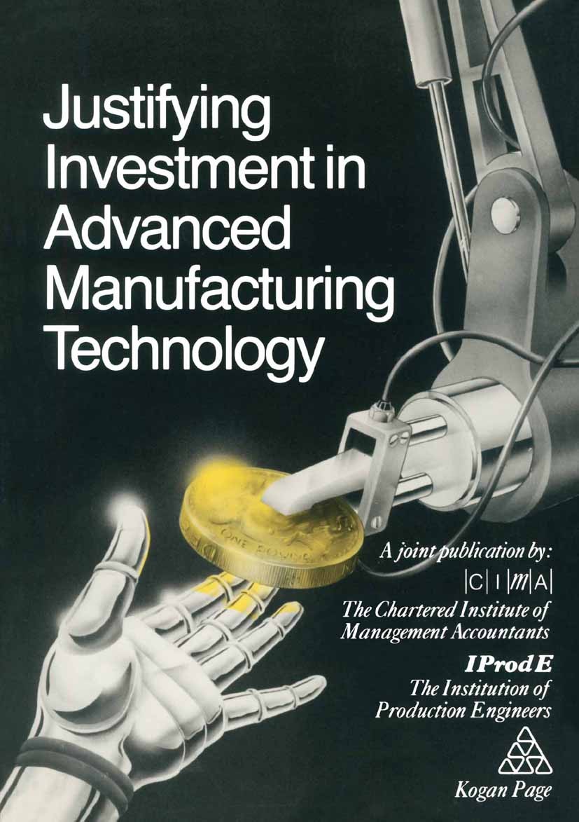 Titlebook: Justifying Investment in Advanced Manufacturing Technology; The Chartered Institute of Management Accountants Book 1987 Springer Science+ Titlebook: Justifying Investment in Advanced Manufacturing Technology; The Chartered Institute of Management Accountants Book 1987 Springer Science+
