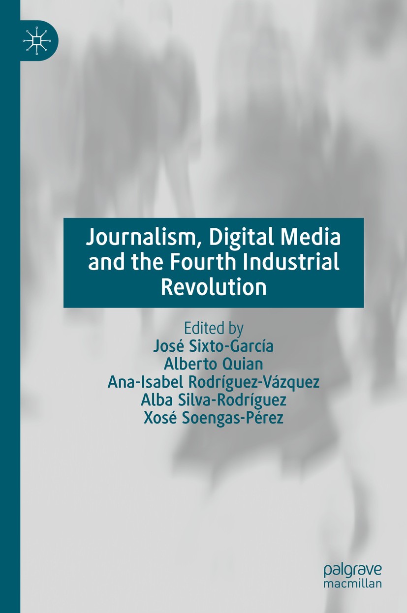 Titlebook: Journalism, Digital Media and the Fourth Industrial Revolution; José Sixto-García,Alberto Quian,Xosé Soengas-Pérez Book 2024 The Editor(s) Titlebook: Journalism, Digital Media and the Fourth Industrial Revolution; José Sixto-García,Alberto Quian,Xosé Soengas-Pérez Book 2024 The Editor(s)