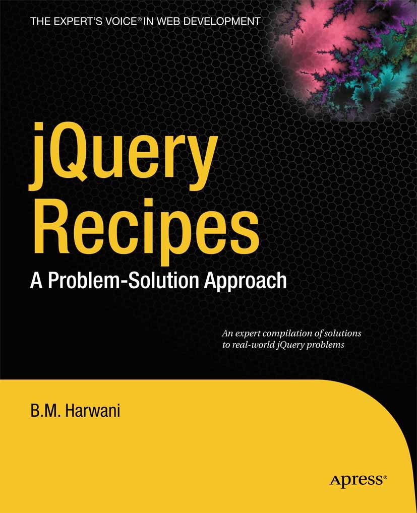 Titlebook: jQuery Recipes; A Problem-Solution A B. M. Harwani Book 20101st edition Bintu Harwani 2010 Ajax.Animation.CSS.DOM.Framework.Java.JavaScript Titlebook: jQuery Recipes; A Problem-Solution A B. M. Harwani Book 20101st edition Bintu Harwani 2010 Ajax.Animation.CSS.DOM.Framework.Java.JavaScript