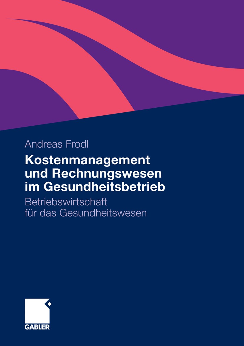 Titlebook: Kostenmanagement und Rechnungswesen im Gesundheitsbetrieb; Betriebswirtschaft f Andreas Frodl Book 2011 Gabler Verlag | Springer Fachmedien Titlebook: Kostenmanagement und Rechnungswesen im Gesundheitsbetrieb; Betriebswirtschaft f Andreas Frodl Book 2011 Gabler Verlag | Springer Fachmedien