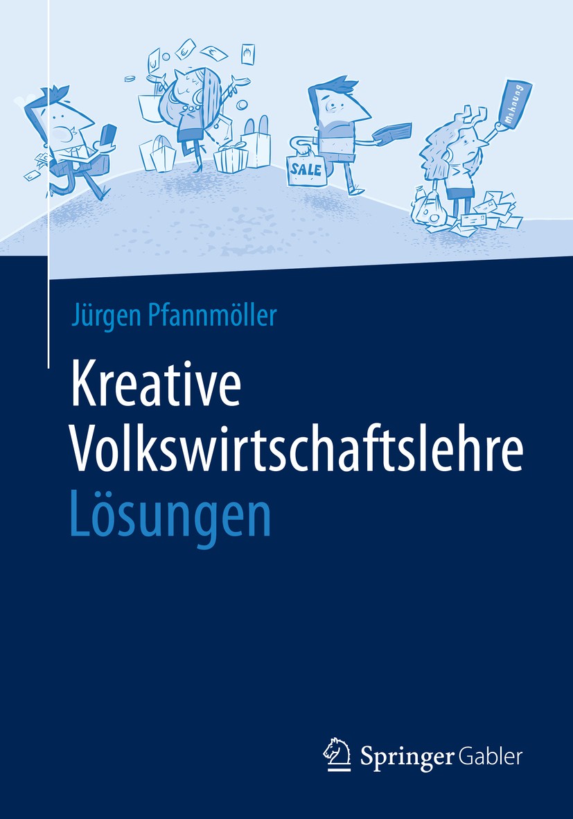 Titlebook: Kreative Volkswirtschaftslehre - Lösungen; Jürgen Pfannmöller Textbook 2020 Springer Fachmedien Wiesbaden GmbH, ein Teil von Springer Natu Titlebook: Kreative Volkswirtschaftslehre - Lösungen; Jürgen Pfannmöller Textbook 2020 Springer Fachmedien Wiesbaden GmbH, ein Teil von Springer Natu