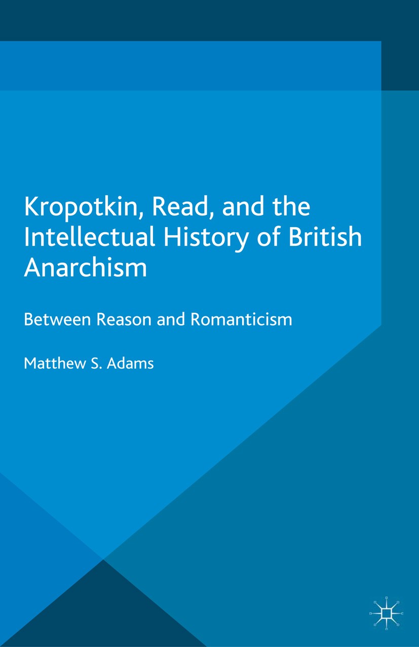 Titlebook: Kropotkin, Read, and the Intellectual History of British Anarchism; Between Reason and R Matthew S. Adams Book 2015 The Editor(s) (if appli Titlebook: Kropotkin, Read, and the Intellectual History of British Anarchism; Between Reason and R Matthew S. Adams Book 2015 The Editor(s) (if appli