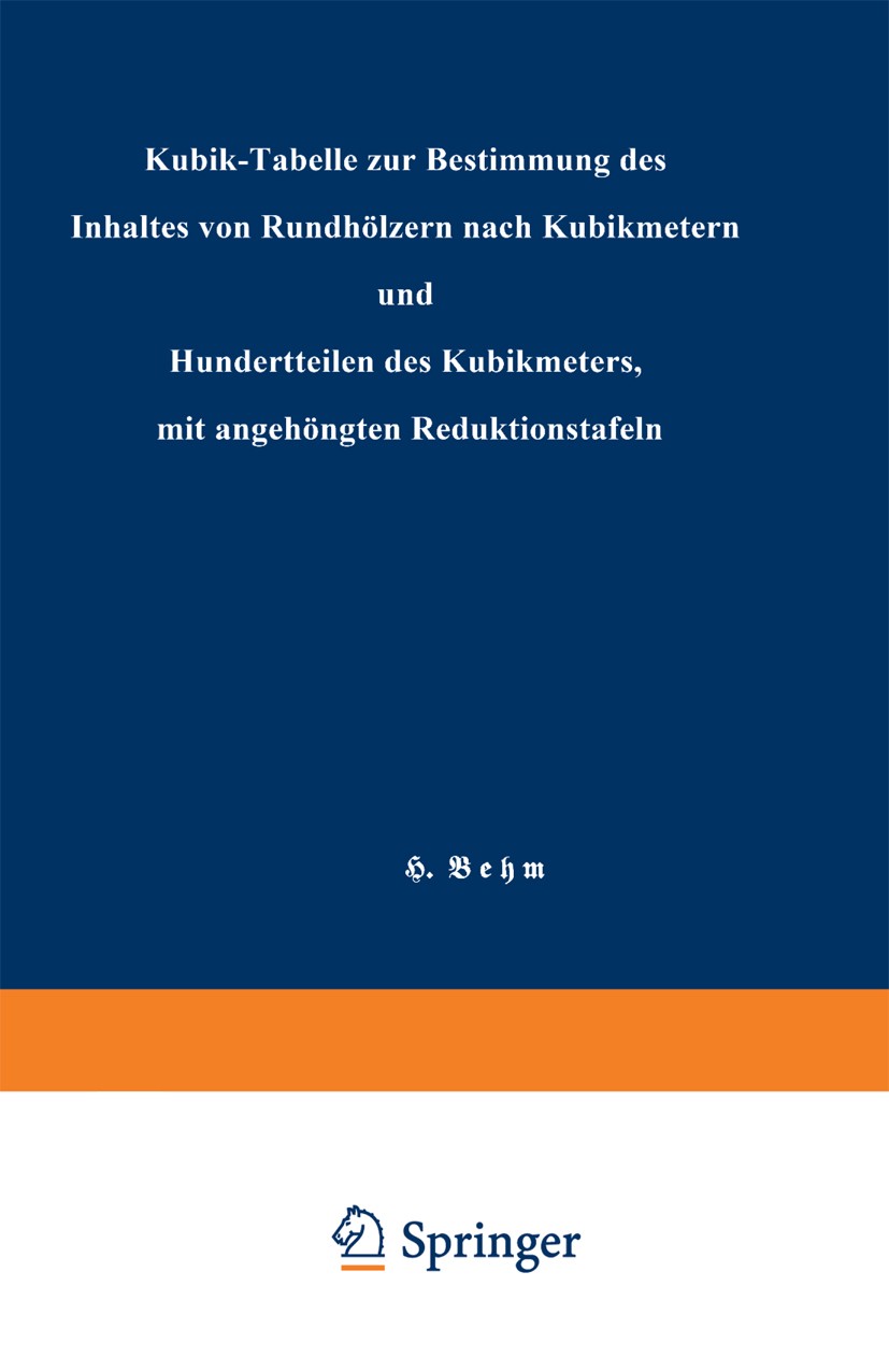 Titlebook: Kubik-Tabelle zur Bestimmung des Inhaltes von Rundhölzern nach Kubikmetern und Hundertteilen des Kub; H. Behm Book 1924Latest edition Spri Titlebook: Kubik-Tabelle zur Bestimmung des Inhaltes von Rundhölzern nach Kubikmetern und Hundertteilen des Kub; H. Behm Book 1924Latest edition Spri