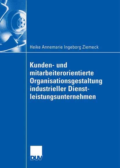 Titlebook: Kunden- und mitarbeiterorientierte Organisationsgestaltung industrieller Dienstleistungsunternehmen; Heike Annemari Ingeborg Ziemeck Book Titlebook: Kunden- und mitarbeiterorientierte Organisationsgestaltung industrieller Dienstleistungsunternehmen; Heike Annemari Ingeborg Ziemeck Book