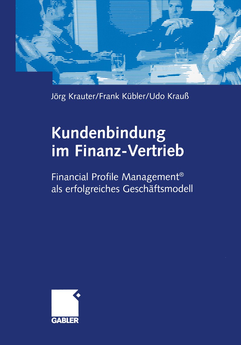 Titlebook: Kundenbindung im Finanz-Vertrieb; Financial Profile Ma Jörg Krauter,Frank Kübler,Udo Krauß Book 2003 Springer Fachmedien Wiesbaden 2003 Fin Titlebook: Kundenbindung im Finanz-Vertrieb; Financial Profile Ma Jörg Krauter,Frank Kübler,Udo Krauß Book 2003 Springer Fachmedien Wiesbaden 2003 Fin