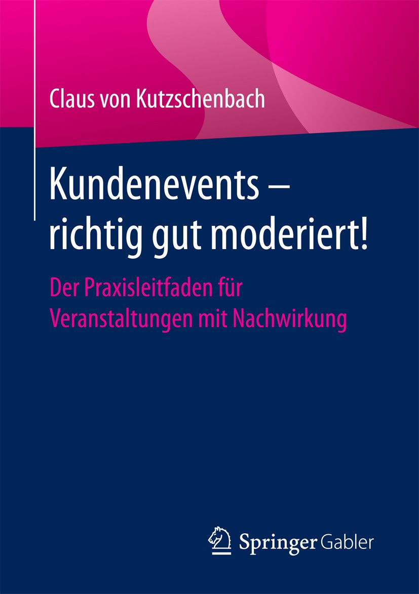 Titlebook: Kundenevents – richtig gut moderiert!; Der Praxisleitfaden Claus von Kutzschenbach Book 2016 Springer Fachmedien Wiesbaden 2016 Event.Kund Titlebook: Kundenevents – richtig gut moderiert!; Der Praxisleitfaden Claus von Kutzschenbach Book 2016 Springer Fachmedien Wiesbaden 2016 Event.Kund