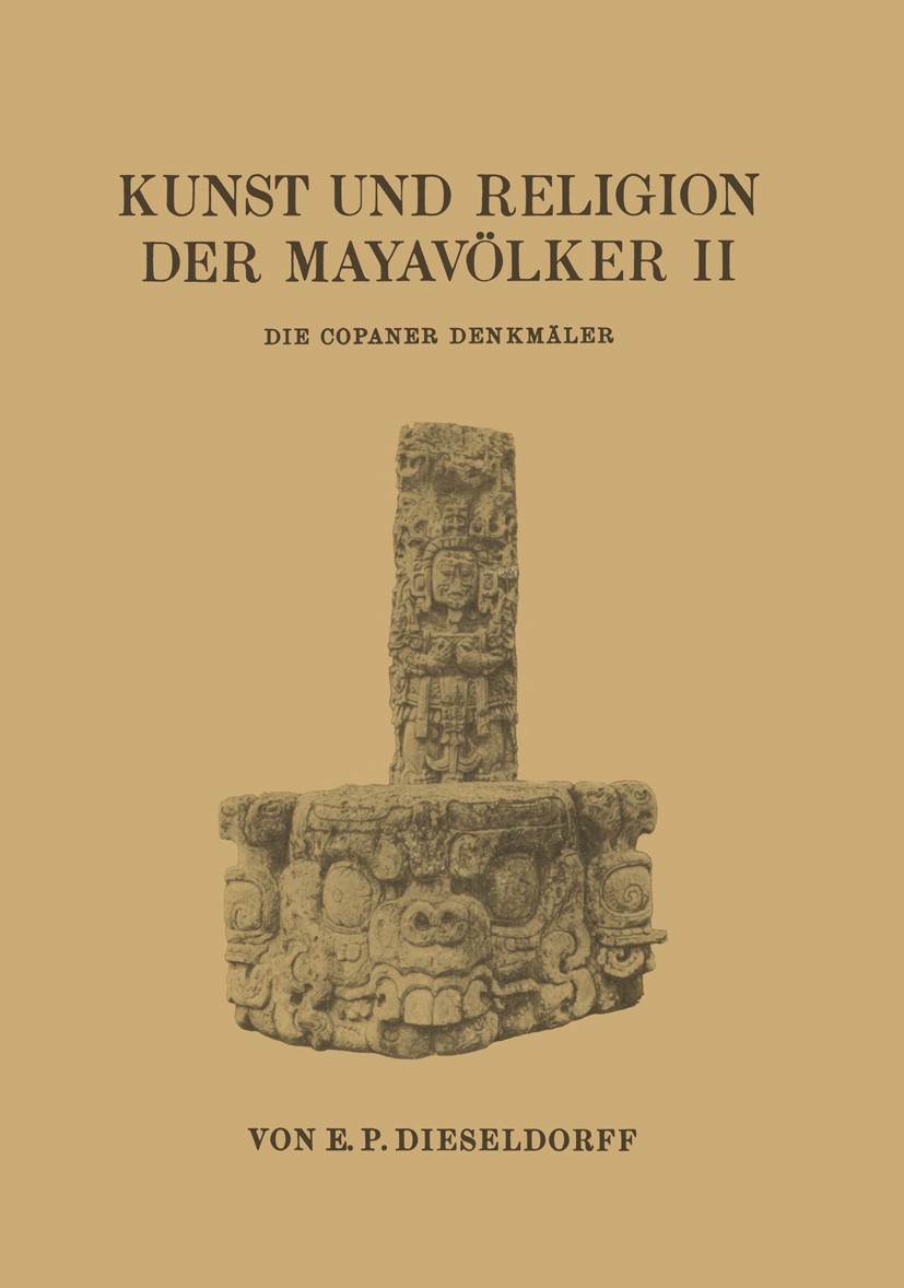 Titlebook: Kunst und Religion der Mayavölker II; Die Copaner Denkmäle E. P. Dieseldorff Book 1931 Springer-Verlag Berlin Heidelberg 1931 Copaner Denkm Titlebook: Kunst und Religion der Mayavölker II; Die Copaner Denkmäle E. P. Dieseldorff Book 1931 Springer-Verlag Berlin Heidelberg 1931 Copaner Denkm