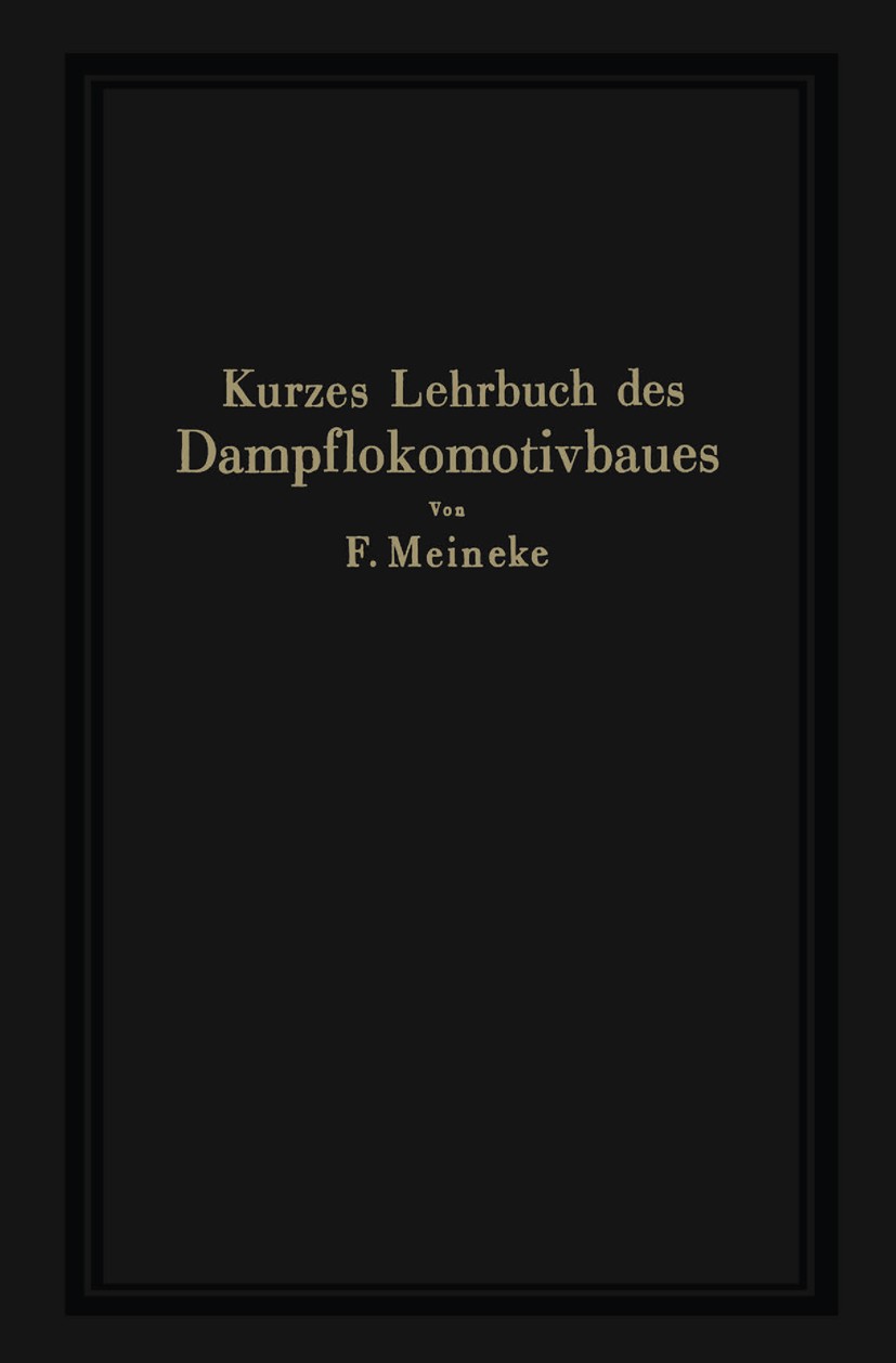 Titlebook: Kurzes Lehrbuch des Dampflokomotivbaues; F. Meineke Textbook 1931 Springer-Verlag Berlin Heidelberg 1931 Bahnwesen.Eisenbahn.Entwurf.Konst Titlebook: Kurzes Lehrbuch des Dampflokomotivbaues; F. Meineke Textbook 1931 Springer-Verlag Berlin Heidelberg 1931 Bahnwesen.Eisenbahn.Entwurf.Konst
