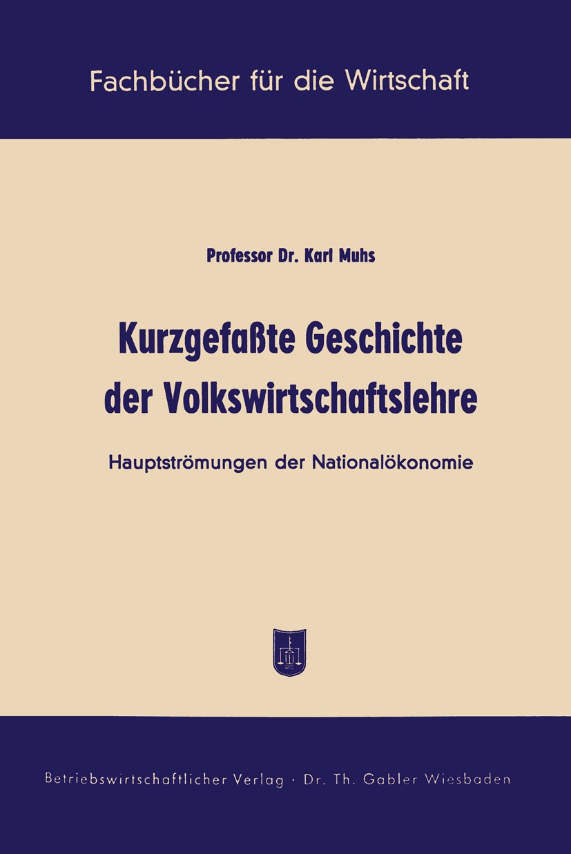 Titlebook: Kurzgefaßte Geschichte der Volkswirtschaftslehre; Hauptströmungen der Karl Muhs Book 1955Latest edition Springer Fachmedien Wiesbaden 1955 Titlebook: Kurzgefaßte Geschichte der Volkswirtschaftslehre; Hauptströmungen der Karl Muhs Book 1955Latest edition Springer Fachmedien Wiesbaden 1955