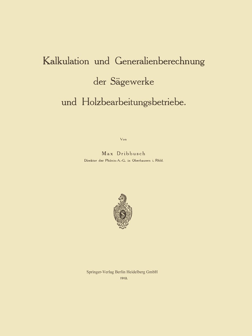 Titlebook: Kalkulation und Generalienberechnung der Sägewerke und Holzbearbeitungsbetriebe; Max Dribbusch Book 1910 Springer-Verlag Berlin Heidelberg Titlebook: Kalkulation und Generalienberechnung der Sägewerke und Holzbearbeitungsbetriebe; Max Dribbusch Book 1910 Springer-Verlag Berlin Heidelberg