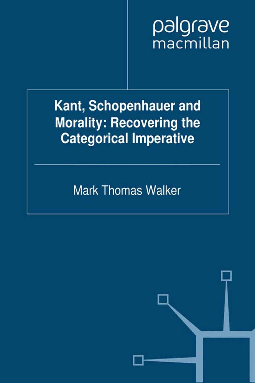 Titlebook: Kant, Schopenhauer and Morality: Recovering the Categorical Imperative; Mark Thomas Walker Book 2012 Palgrave Macmillan, a division of Mac Titlebook: Kant, Schopenhauer and Morality: Recovering the Categorical Imperative; Mark Thomas Walker Book 2012 Palgrave Macmillan, a division of Mac