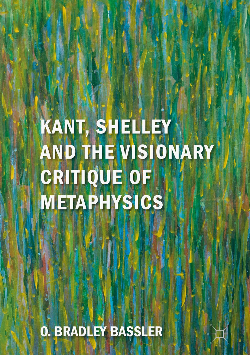 Titlebook: Kant, Shelley and the Visionary Critique of Metaphysics; O. Bradley Bassler Book 2018 The Editor(s) (if applicable) and The Author(s) 2018 Titlebook: Kant, Shelley and the Visionary Critique of Metaphysics; O. Bradley Bassler Book 2018 The Editor(s) (if applicable) and The Author(s) 2018