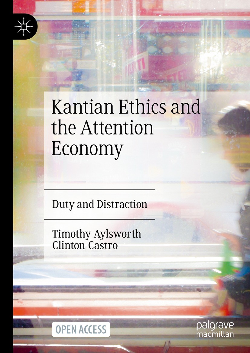 Titlebook: Kantian Ethics and the Attention Economy; Duty and Distraction Timothy Aylsworth,Clinton Castro Book‘‘‘‘‘‘‘‘ 2024 The Editor(s) (if applica Titlebook: Kantian Ethics and the Attention Economy; Duty and Distraction Timothy Aylsworth,Clinton Castro Book‘‘‘‘‘‘‘‘ 2024 The Editor(s) (if applica