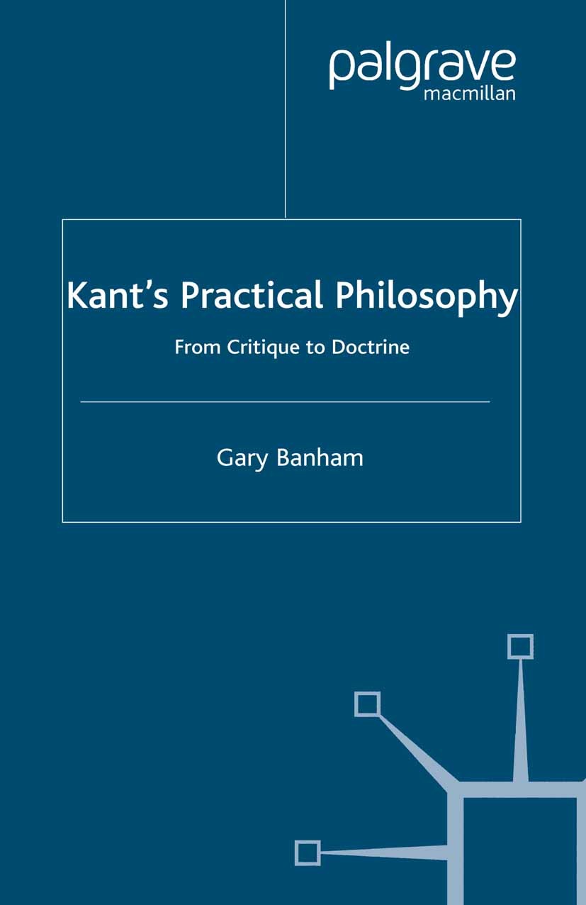 Titlebook: Kant’s Practical Philosophy; From Critique to Doc Gary Banham Book 2003 Gary Banham 2003 ethics.Immanuel Kant.Kant.liberty.morality.philoso Titlebook: Kant’s Practical Philosophy; From Critique to Doc Gary Banham Book 2003 Gary Banham 2003 ethics.Immanuel Kant.Kant.liberty.morality.philoso