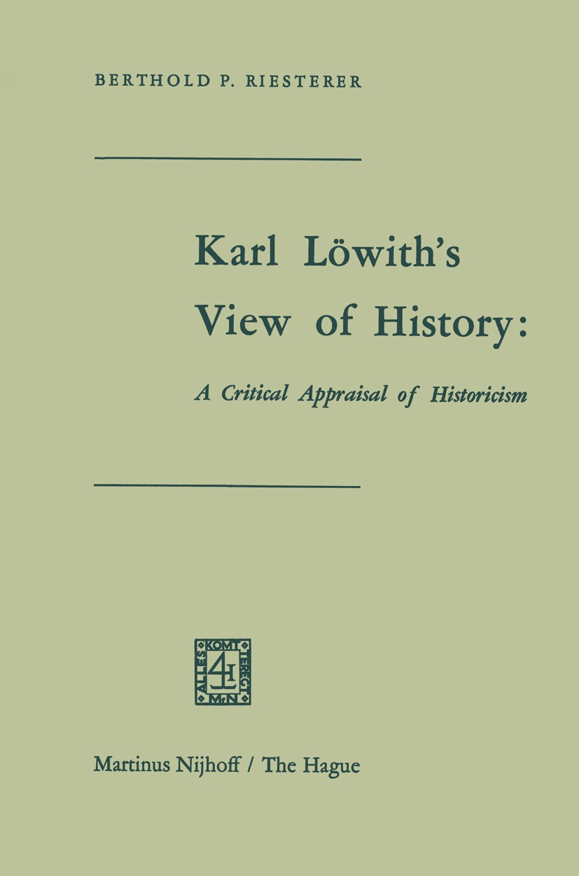 Titlebook: Karl Löwith’s View of History: A Critical Appraisal of Historicism; Berthold P. Riesterer Book 1969 Martinus Nijhoff, The Hague, Netherlan Titlebook: Karl Löwith’s View of History: A Critical Appraisal of Historicism; Berthold P. Riesterer Book 1969 Martinus Nijhoff, The Hague, Netherlan