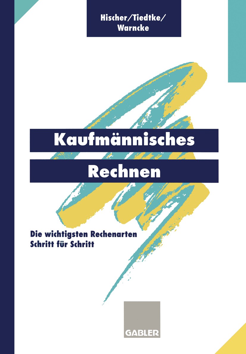 Titlebook: Kaufmännisches Rechnen; Die wichtigsten Rech Johannes T. Hischer,Jürgen R. Tiedtke,Horst Warnck Textbook 19951st edition Springer Fachmedie Titlebook: Kaufmännisches Rechnen; Die wichtigsten Rech Johannes T. Hischer,Jürgen R. Tiedtke,Horst Warnck Textbook 19951st edition Springer Fachmedie