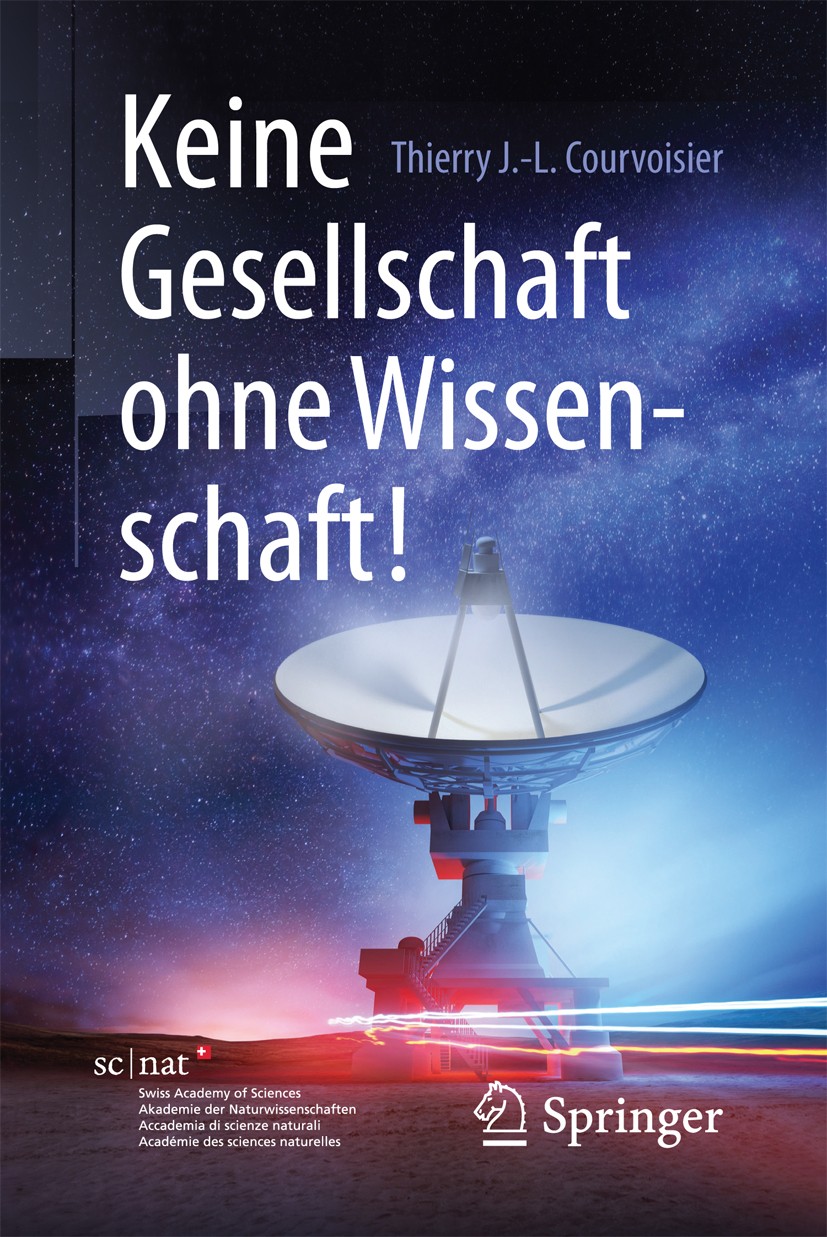 Titlebook: Keine Gesellschaft ohne Wissenschaft!; Thierry J.-L. Courvoisier Book 2017 Springer-Verlag GmbH Deutschland 2017 Bedeutung der Wissenschaf Titlebook: Keine Gesellschaft ohne Wissenschaft!; Thierry J.-L. Courvoisier Book 2017 Springer-Verlag GmbH Deutschland 2017 Bedeutung der Wissenschaf