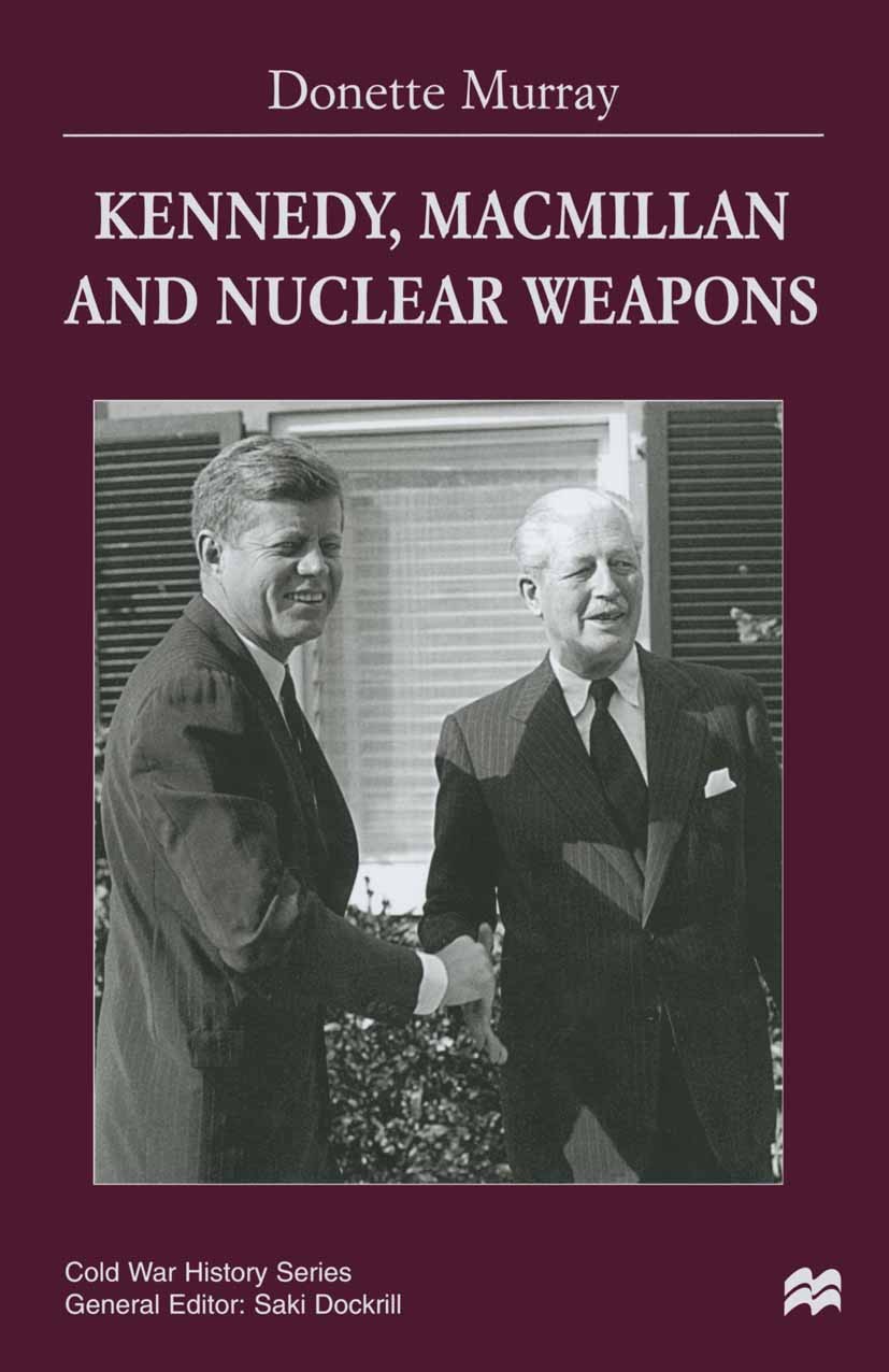 Titlebook: Kennedy, Macmillan and Nuclear Weapons; Donette Murray Book 2000 Donette Murray 2000 Anglo-American.John F. Kennedy.Kennedy, John F. Titlebook: Kennedy, Macmillan and Nuclear Weapons; Donette Murray Book 2000 Donette Murray 2000 Anglo-American.John F. Kennedy.Kennedy, John F.