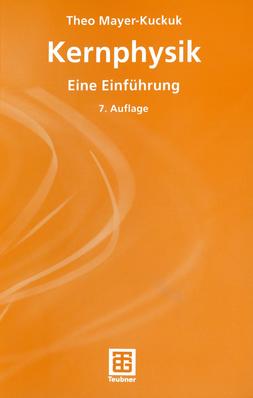 Titlebook: Kernphysik; Eine Einführung Theo Mayer-Kuckuk Textbook 2002Latest edition B. G. Teubner GmbH, Stuttgart/Leipzig/Wiesbaden 2002 Atomkern.Ein Titlebook: Kernphysik; Eine Einführung Theo Mayer-Kuckuk Textbook 2002Latest edition B. G. Teubner GmbH, Stuttgart/Leipzig/Wiesbaden 2002 Atomkern.Ein