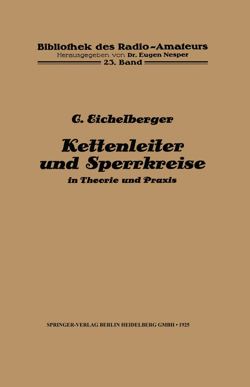 Titlebook: Kettenleiter und Sperrkreise; in Theorie und Praxi C. Eichelberger Book 1925 Springer-Verlag Berlin Heidelberg 1925 Empfang.Empfänger.Energ Titlebook: Kettenleiter und Sperrkreise; in Theorie und Praxi C. Eichelberger Book 1925 Springer-Verlag Berlin Heidelberg 1925 Empfang.Empfänger.Energ