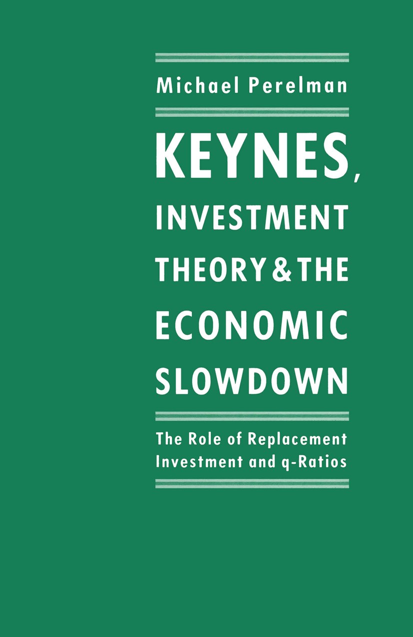 Titlebook: Keynes, Investment Theory and the Economic Slowdown; The Role of Replacem Michael Perelman Book 1989 Michael A. Perelman 1989 economics.Inv Titlebook: Keynes, Investment Theory and the Economic Slowdown; The Role of Replacem Michael Perelman Book 1989 Michael A. Perelman 1989 economics.Inv