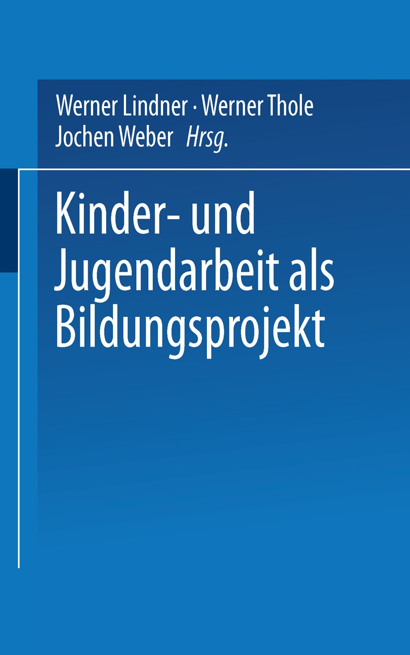 Titlebook: Kinder- und Jugendarbeit als Bildungsprojekt; Werner Lindner,Werner Thole,Jochen Weber (Leiter d Book 2003 Springer Fachmedien Wiesbaden 2 Titlebook: Kinder- und Jugendarbeit als Bildungsprojekt; Werner Lindner,Werner Thole,Jochen Weber (Leiter d Book 2003 Springer Fachmedien Wiesbaden 2