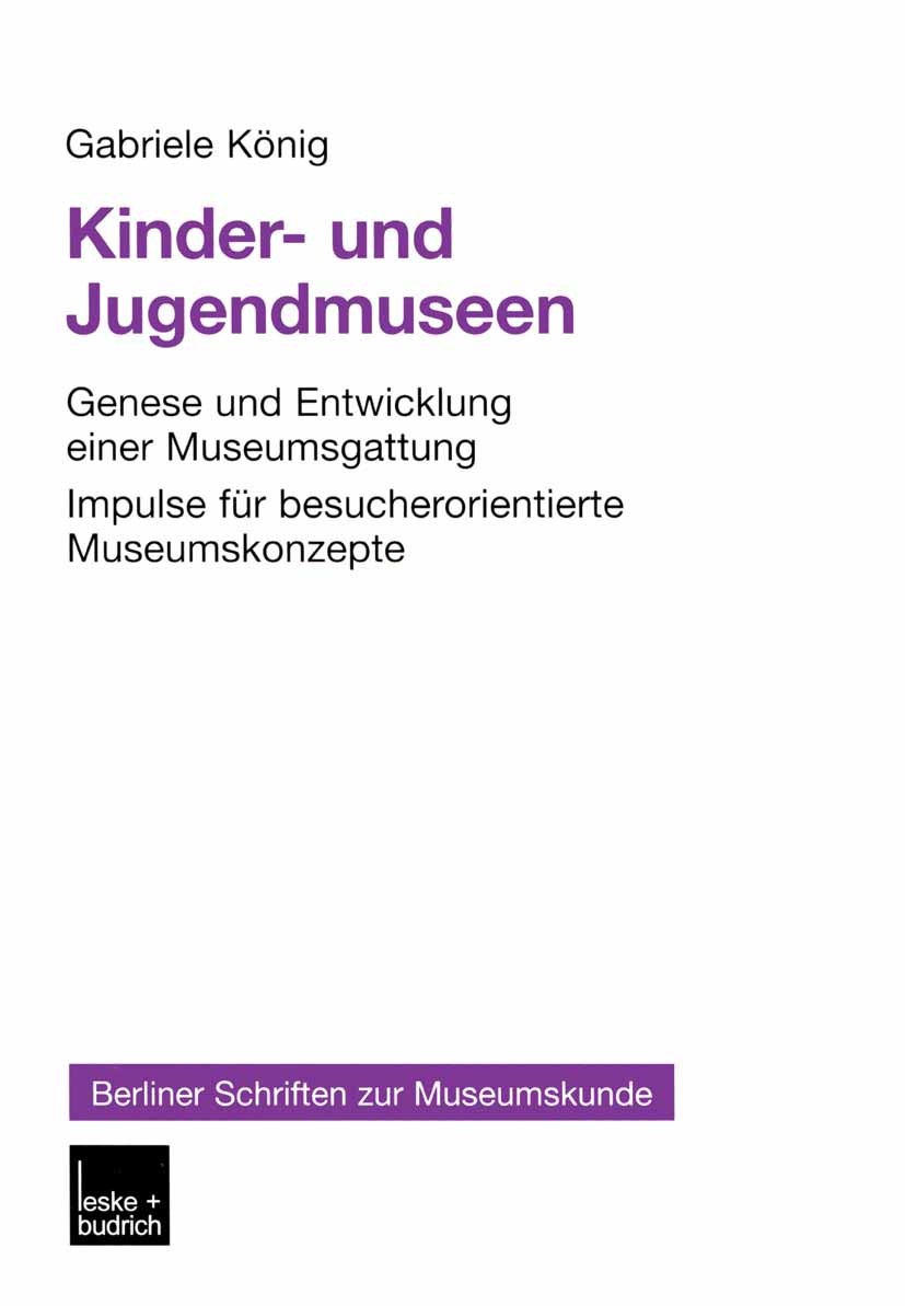 Titlebook: Kinder- und Jugendmuseen; Genese und Entwicklu Gabriele König Book 2002 Leske + Budrich, Opladen 2002 Gedenken.Lernen.Museen.Museum.Museums Titlebook: Kinder- und Jugendmuseen; Genese und Entwicklu Gabriele König Book 2002 Leske + Budrich, Opladen 2002 Gedenken.Lernen.Museen.Museum.Museums
