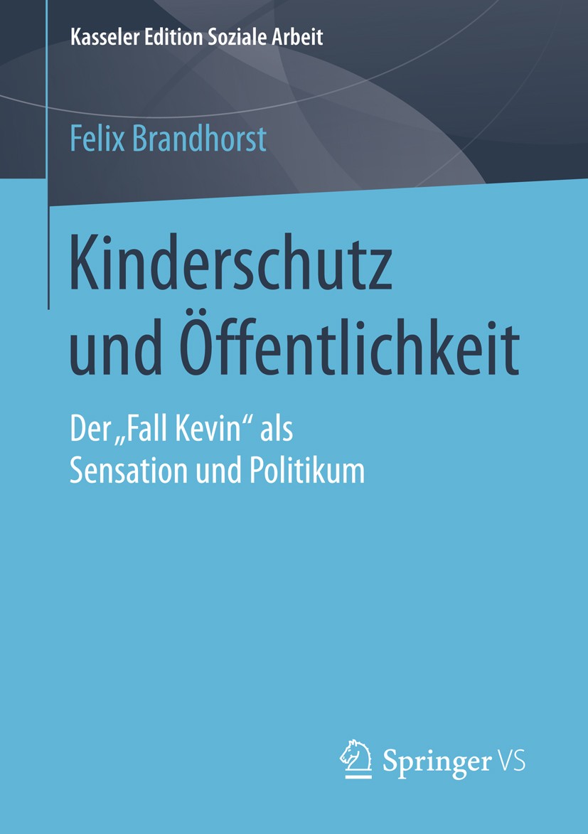 Titlebook: Kinderschutz und Öffentlichkeit; Der „Fall Kevin“ als Felix Brandhorst Book 2015 Springer Fachmedien Wiesbaden 2015 Diskursanalyse.Fehler i Titlebook: Kinderschutz und Öffentlichkeit; Der „Fall Kevin“ als Felix Brandhorst Book 2015 Springer Fachmedien Wiesbaden 2015 Diskursanalyse.Fehler i