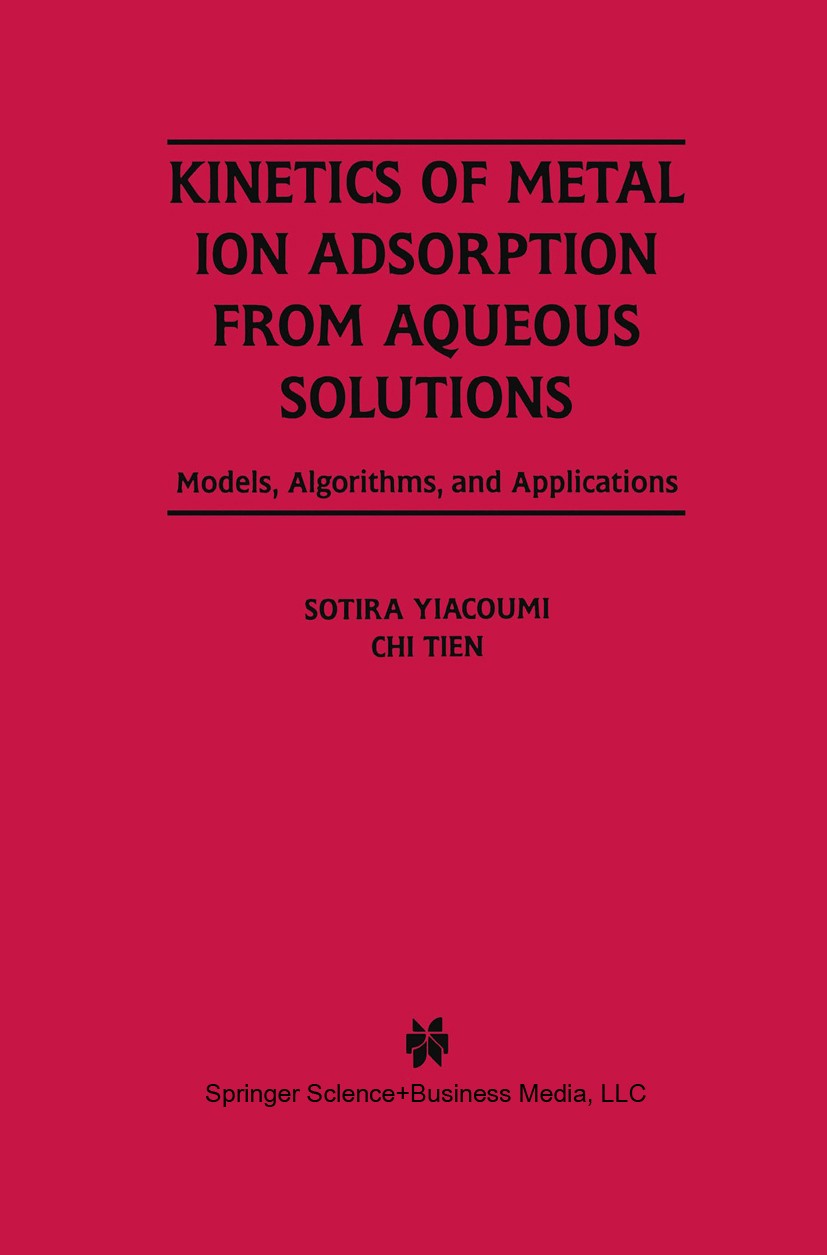 Titlebook: Kinetics of Metal Ion Adsorption from Aqueous Solutions; Models, Algorithms, Sotira Yiacoumi,Chi Tien Book 1995 Springer Science+Business Titlebook: Kinetics of Metal Ion Adsorption from Aqueous Solutions; Models, Algorithms, Sotira Yiacoumi,Chi Tien Book 1995 Springer Science+Business