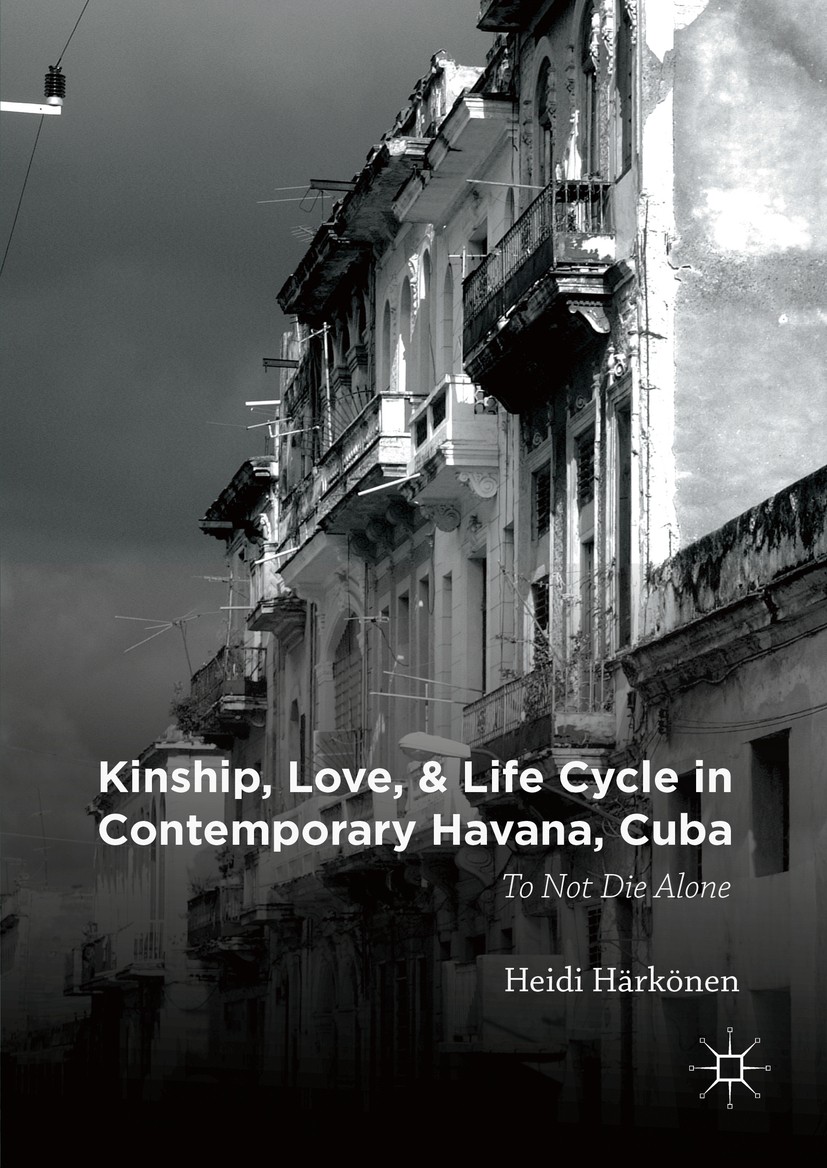 Titlebook: Kinship, Love, and Life Cycle in Contemporary Havana, Cuba; To Not Die Alone Heidi Härkönen Book 2016 The Editor(s) (if applicable) and The Titlebook: Kinship, Love, and Life Cycle in Contemporary Havana, Cuba; To Not Die Alone Heidi Härkönen Book 2016 The Editor(s) (if applicable) and The