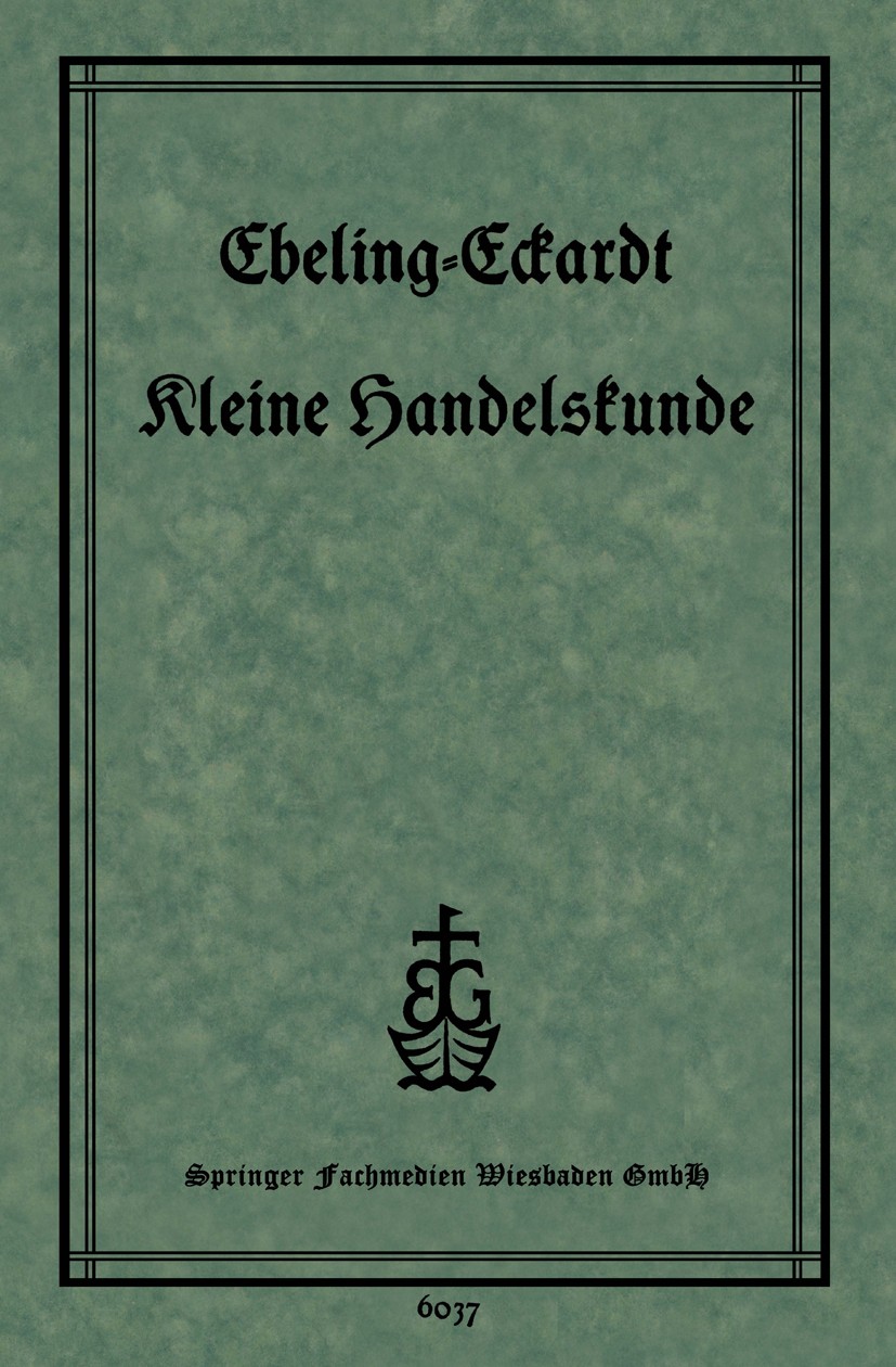 Titlebook: Kleine Handelskunde; Ph. Ebeling,P. Eckardt Book 1928Latest edition Springer Fachmedien Wiesbaden 1928 Führen.Handelskunde.Messe.Patent.Ve Titlebook: Kleine Handelskunde; Ph. Ebeling,P. Eckardt Book 1928Latest edition Springer Fachmedien Wiesbaden 1928 Führen.Handelskunde.Messe.Patent.Ve