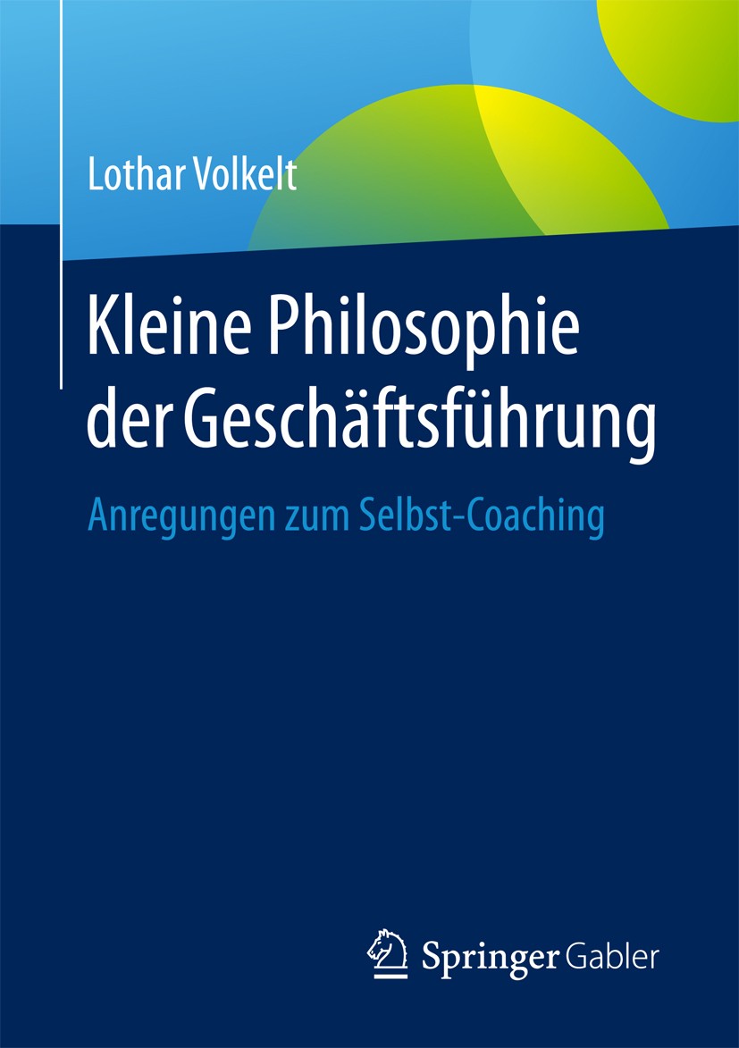 Titlebook: Kleine Philosophie der Geschäftsführung; Anregungen zum Selbs Lothar Volkelt Book 20171st edition Springer Fachmedien Wiesbaden GmbH 2017 B Titlebook: Kleine Philosophie der Geschäftsführung; Anregungen zum Selbs Lothar Volkelt Book 20171st edition Springer Fachmedien Wiesbaden GmbH 2017 B
