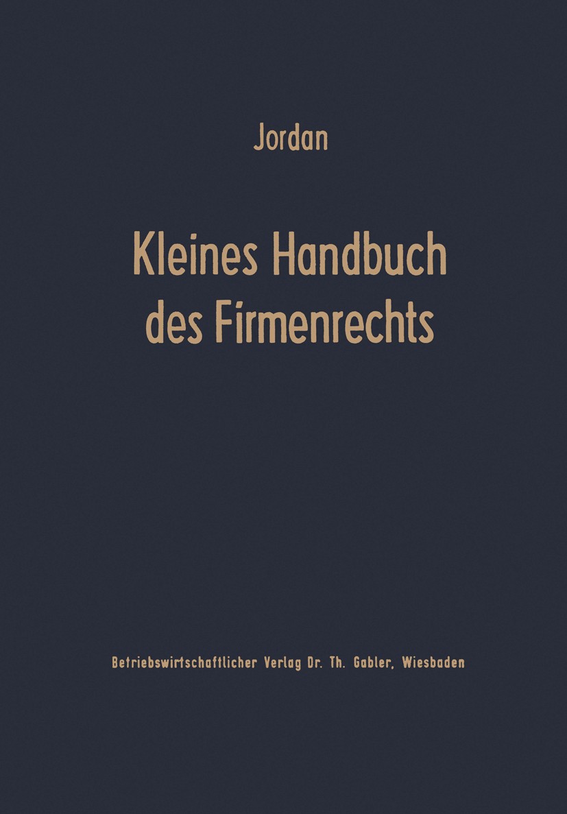Titlebook: Kleines Handbuch des Firmenrechts; Horst Jordan Book 1966 Springer Fachmedien Wiesbaden 1966 Abkürzungsverzeichnis.GmbH.Handelsrecht.KG.OH Titlebook: Kleines Handbuch des Firmenrechts; Horst Jordan Book 1966 Springer Fachmedien Wiesbaden 1966 Abkürzungsverzeichnis.GmbH.Handelsrecht.KG.OH