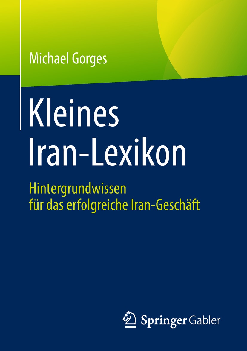 Titlebook: Kleines Iran-Lexikon; Hintergrundwissen fü Michael Gorges Book 2019 Springer Fachmedien Wiesbaden GmbH, ein Teil von Springer Nature 2019 P Titlebook: Kleines Iran-Lexikon; Hintergrundwissen fü Michael Gorges Book 2019 Springer Fachmedien Wiesbaden GmbH, ein Teil von Springer Nature 2019 P
