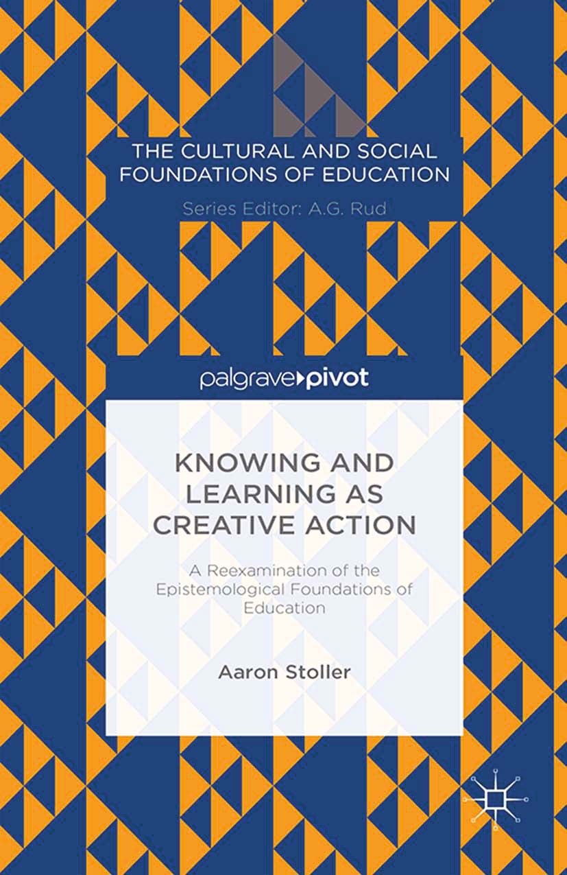 Titlebook: Knowing and Learning as Creative Action: A Reexamination of the Epistemological Foundations of Educa; Aaron Stoller Book 2014 Aaron Stolle Titlebook: Knowing and Learning as Creative Action: A Reexamination of the Epistemological Foundations of Educa; Aaron Stoller Book 2014 Aaron Stolle