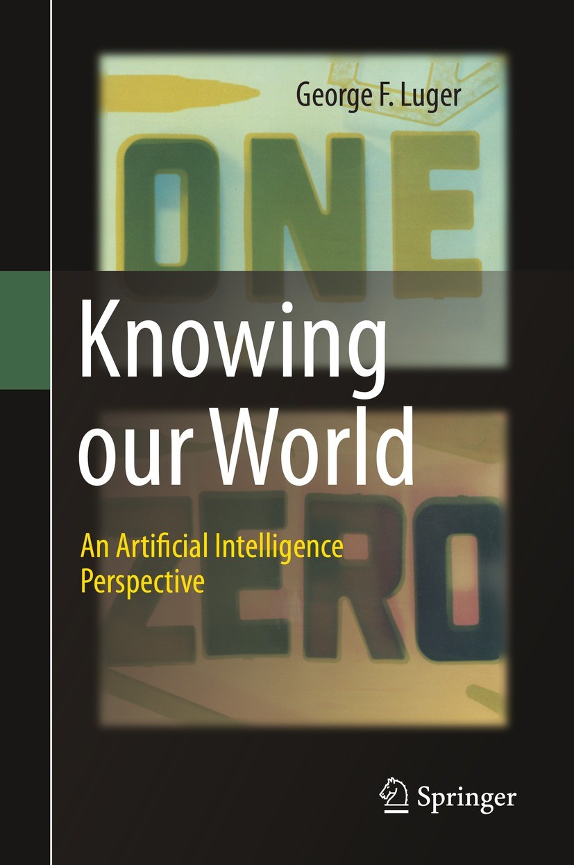 Titlebook: Knowing our World: An Artificial Intelligence Perspective; George F. Luger Book 2021 Springer Nature Switzerland AG 2021 Artificial Intell Titlebook: Knowing our World: An Artificial Intelligence Perspective; George F. Luger Book 2021 Springer Nature Switzerland AG 2021 Artificial Intell