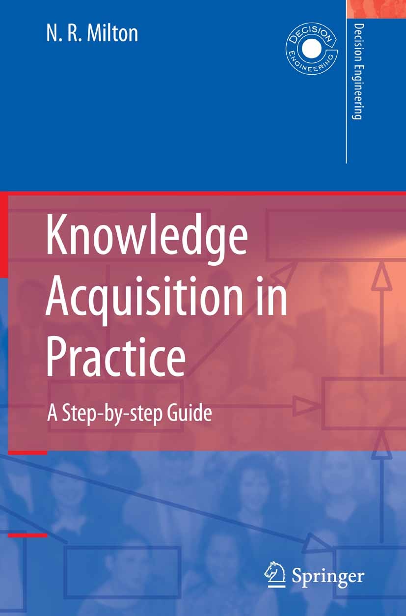 Titlebook: Knowledge Acquisition in Practice; A Step-by-step Guide N. R. Milton Book 2007 Springer-Verlag London 2007 Knowledge Acquisition.Knowledge Titlebook: Knowledge Acquisition in Practice; A Step-by-step Guide N. R. Milton Book 2007 Springer-Verlag London 2007 Knowledge Acquisition.Knowledge