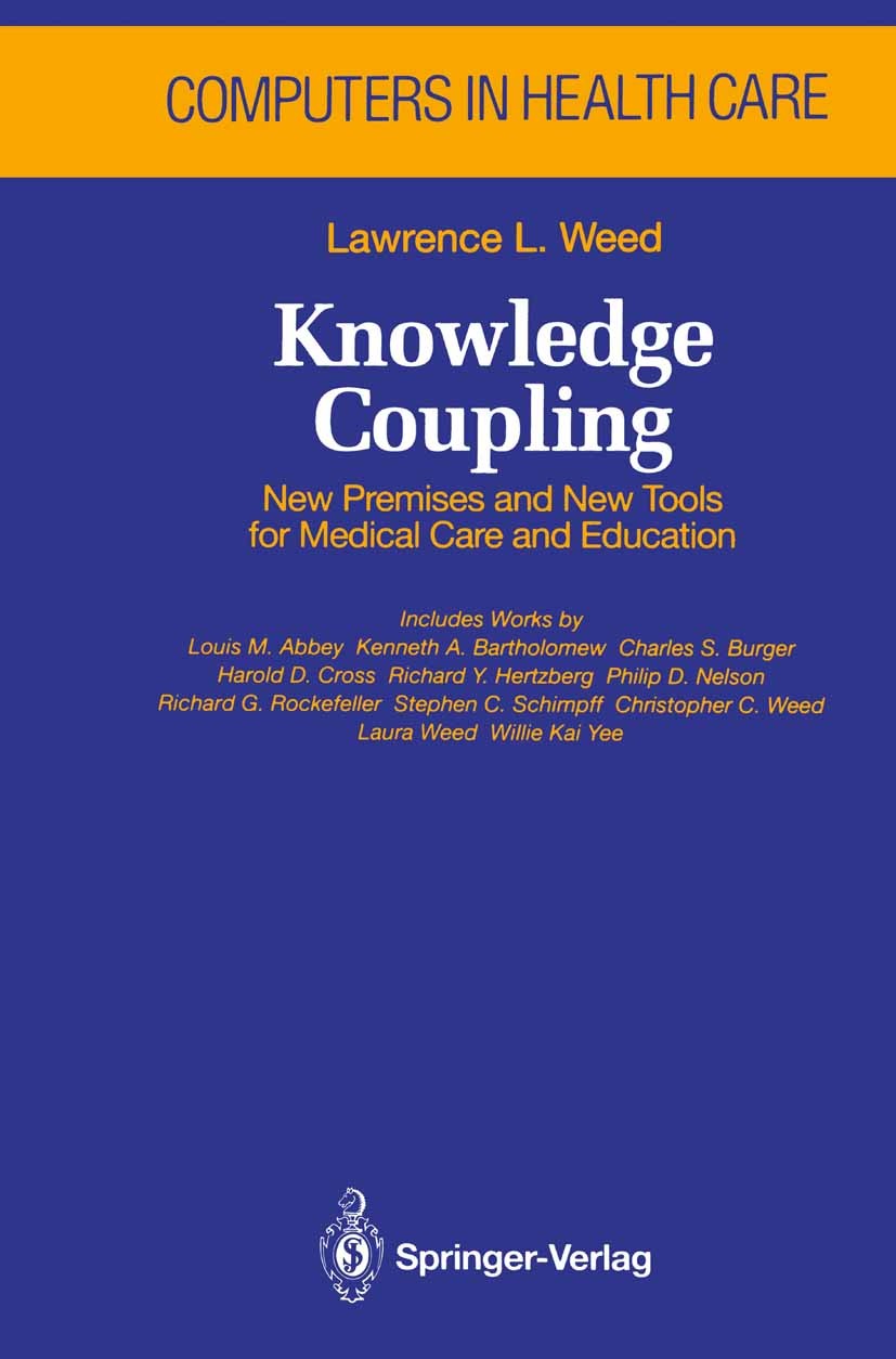 Titlebook: Knowledge Coupling; New Premises and New Lawrence L. Weed Book 1991 Springer-Verlag New York, Inc. 1991 Medizinische Informatik.care.comput Titlebook: Knowledge Coupling; New Premises and New Lawrence L. Weed Book 1991 Springer-Verlag New York, Inc. 1991 Medizinische Informatik.care.comput