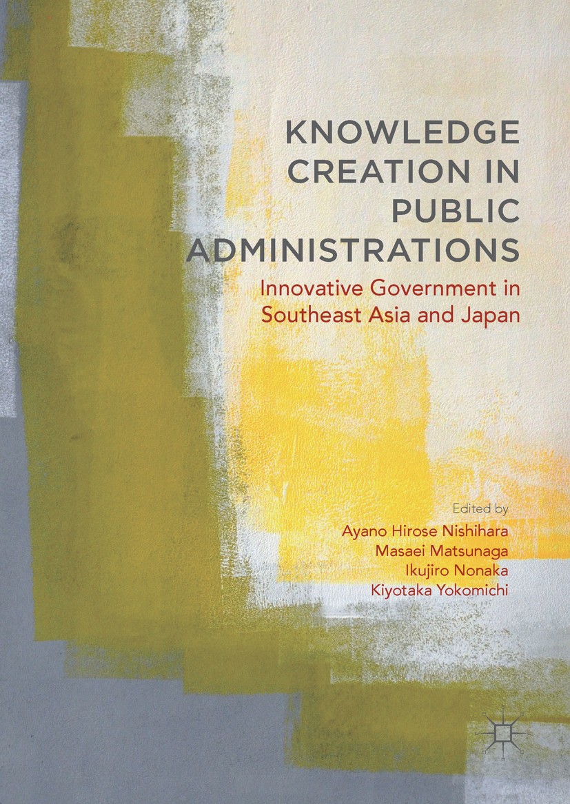 Titlebook: Knowledge Creation in Public Administrations; Innovative Governmen Ayano Hirose Nishihara,Masaei Matsunaga,Kiyotaka Y Book 2018 The Editor( Titlebook: Knowledge Creation in Public Administrations; Innovative Governmen Ayano Hirose Nishihara,Masaei Matsunaga,Kiyotaka Y Book 2018 The Editor(