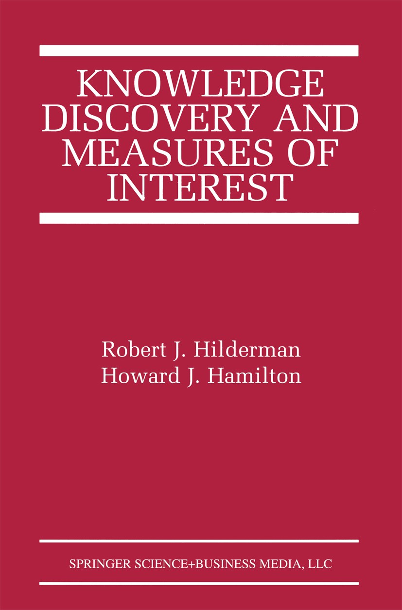 Titlebook: Knowledge Discovery and Measures of Interest; Robert J. Hilderman,Howard J. Hamilton Book 2001 Springer Science+Business Media New York 20 Titlebook: Knowledge Discovery and Measures of Interest; Robert J. Hilderman,Howard J. Hamilton Book 2001 Springer Science+Business Media New York 20