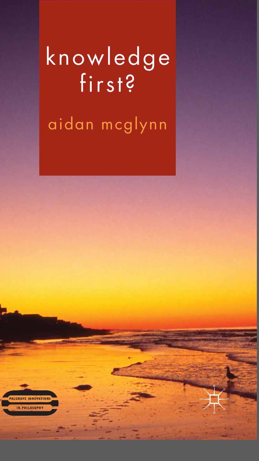 Titlebook: Knowledge First?; Aidan McGlynn Book 2014 Palgrave Macmillan, a division of Macmillan Publishers Limited 2014 Philosophy.epistemology.phil Titlebook: Knowledge First?; Aidan McGlynn Book 2014 Palgrave Macmillan, a division of Macmillan Publishers Limited 2014 Philosophy.epistemology.phil