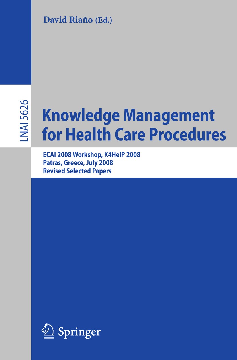 Titlebook: Knowledge Management for Health Care Procedures; ECAI 2008 Workshop K David Riaño Conference proceedings 2009 Springer-Verlag Berlin Heidel Titlebook: Knowledge Management for Health Care Procedures; ECAI 2008 Workshop K David Riaño Conference proceedings 2009 Springer-Verlag Berlin Heidel