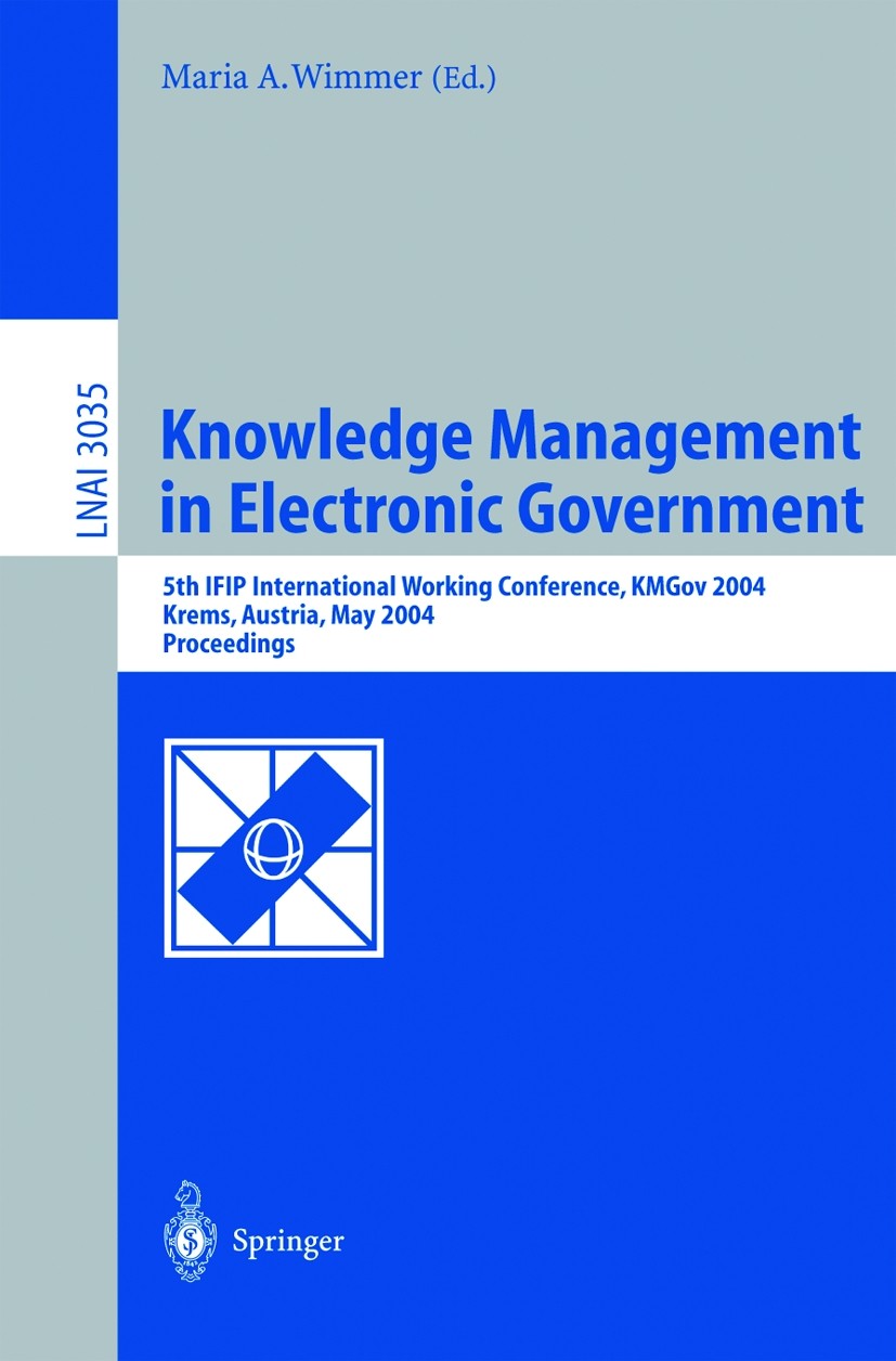 Titlebook: Knowledge Management in Electronic Government; 5th IFIP Internation Maria A. Wimmer Conference proceedings 2004 Springer-Verlag Berlin Heid Titlebook: Knowledge Management in Electronic Government; 5th IFIP Internation Maria A. Wimmer Conference proceedings 2004 Springer-Verlag Berlin Heid
