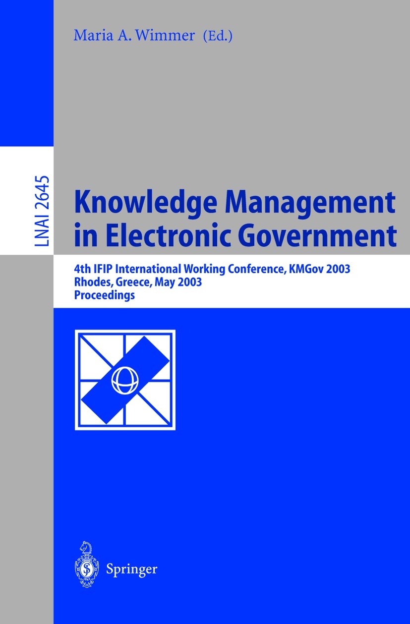 Titlebook: Knowledge Management in Electronic Government; 4th IFIP Internation Maria A. Wimmer Conference proceedings 2003 Springer-Verlag Berlin Heid Titlebook: Knowledge Management in Electronic Government; 4th IFIP Internation Maria A. Wimmer Conference proceedings 2003 Springer-Verlag Berlin Heid