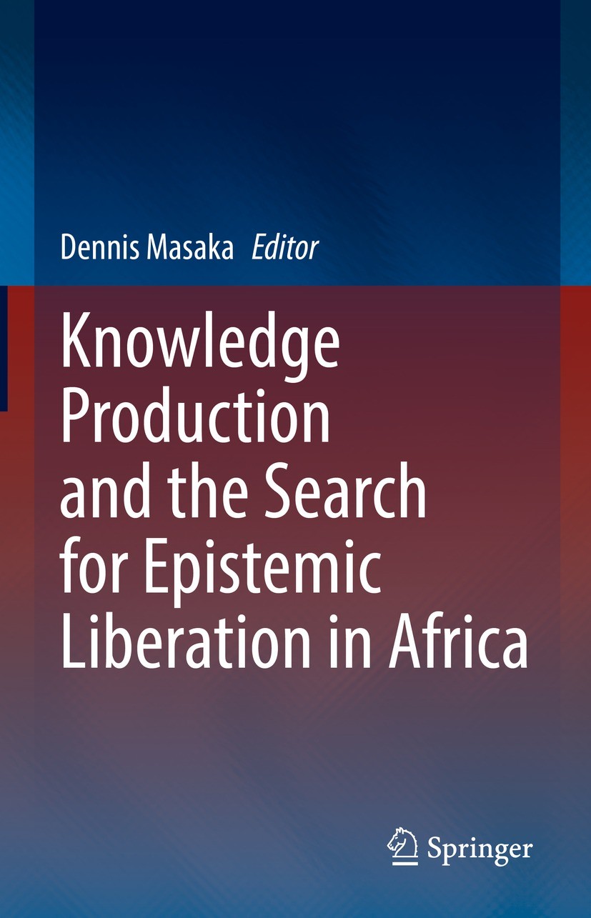 Titlebook: Knowledge Production and the Search for Epistemic Liberation in Africa; Dennis Masaka Book 2022 The Editor(s) (if applicable) and The Auth Titlebook: Knowledge Production and the Search for Epistemic Liberation in Africa; Dennis Masaka Book 2022 The Editor(s) (if applicable) and The Auth