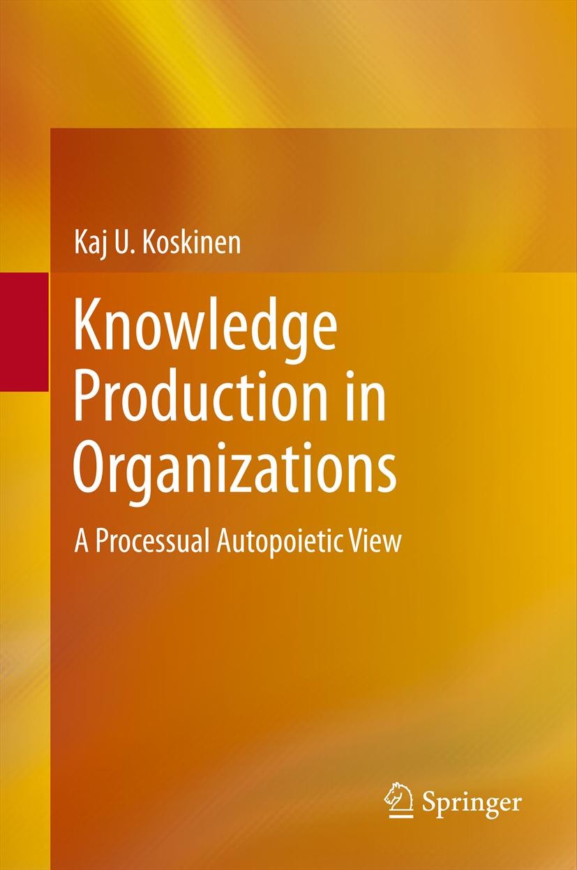 Titlebook: Knowledge Production in Organizations; A Processual Autopoi Kaj U. Koskinen Book 2013 Springer International Publishing Switzerland 2013 Au Titlebook: Knowledge Production in Organizations; A Processual Autopoi Kaj U. Koskinen Book 2013 Springer International Publishing Switzerland 2013 Au