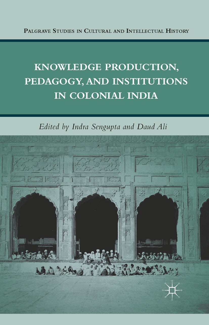 Titlebook: Knowledge Production, Pedagogy, and Institutions in Colonial India; Indra Sengupta,Daud Ali Book 2011 Palgrave Macmillan, a division of Na Titlebook: Knowledge Production, Pedagogy, and Institutions in Colonial India; Indra Sengupta,Daud Ali Book 2011 Palgrave Macmillan, a division of Na